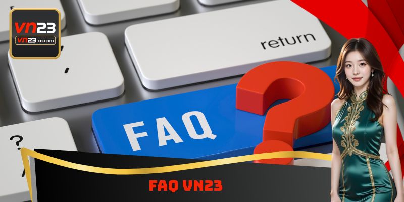 FAQ VN23 - Giải Đáp Những Thắc Mắc Thường Gặp Cùng Nền Tảng
